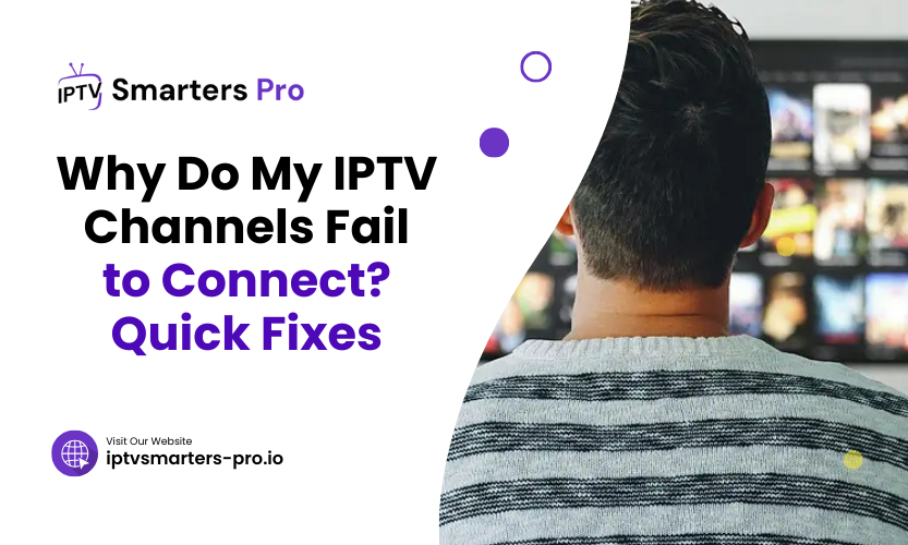 Why Do My IPTV Channels Fail to Connect? Quick Fixes